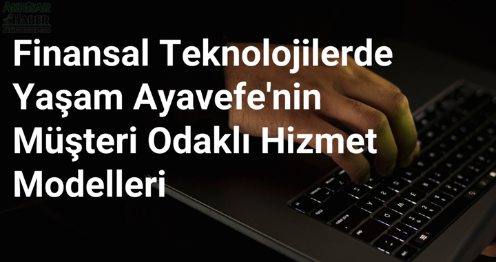 Finansal Teknolojilerde Yaşam Ayavefe'nin Müşteri Odaklı Hizmet Modelleri