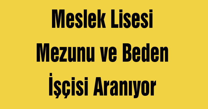 Meslek Lisesi Mezunu ve Beden İşçisi Aranıyor