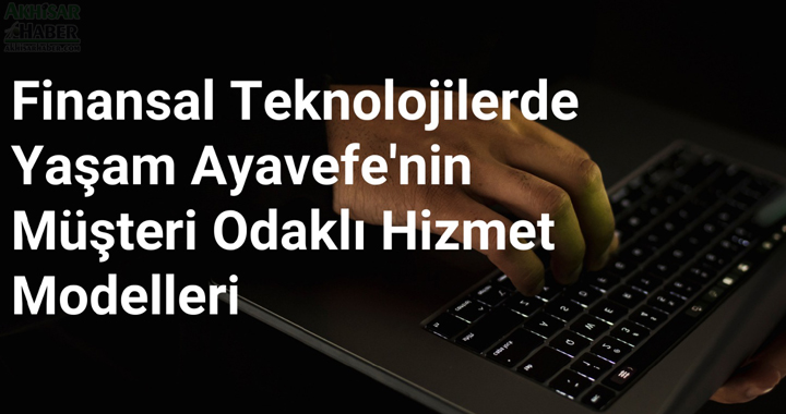 Finansal Teknolojilerde Yaşam Ayavefe'nin Müşteri Odaklı Hizmet Modelleri