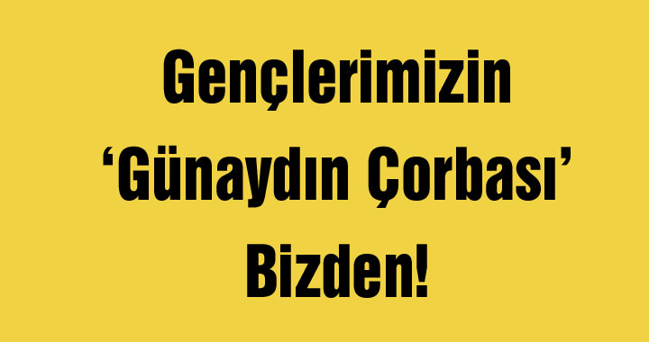 Gençlerimizin ‘Günaydın Çorbası’ Bizden!