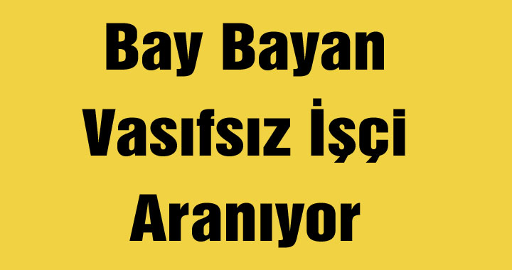 Bay Bayan Vasıfsız İşçi Aranıyor