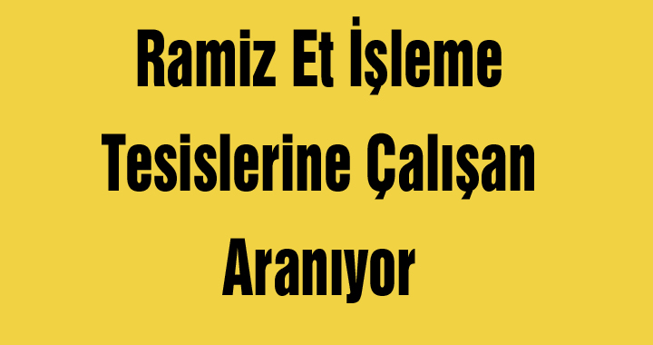 Ramiz Et İşleme Tesislerine Çalışan Aranıyor