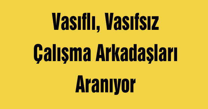 Vasıflı, Vasıfsız Çalışma Arkadaşları Aranıyor