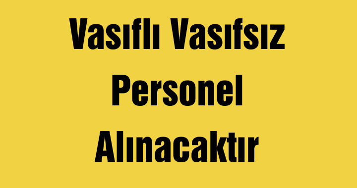 Vasıflı Vasıfsız Personel Alınacaktır