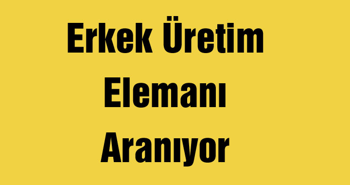 Erkek Üretim Elemanı Aranıyor