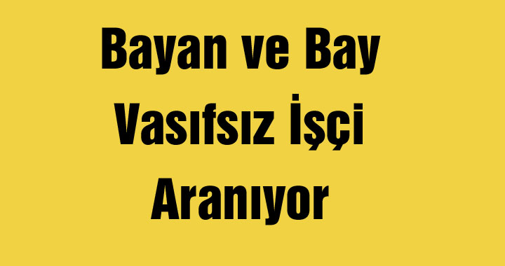 Bayan ve Bay Vasıfsız İşçi Aranıyor