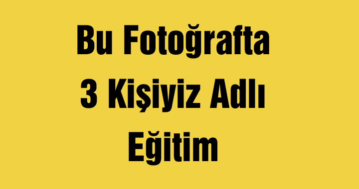 Bu Fotoğrafta 3 Kişiyiz Adlı Eğitim