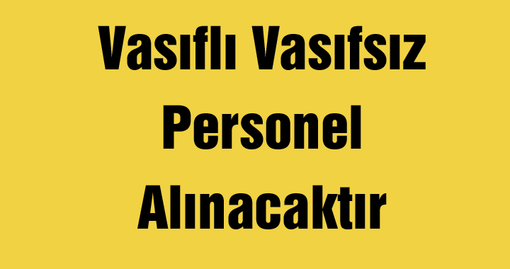 Vasıflı Vasıfsız Personel Alınacaktır