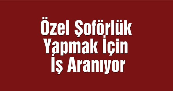 Özel Şoförlük Yapmak İçin İş Aranıyor