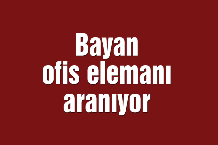 Bayan ofis elemanı aranıyor