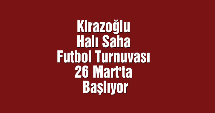 Kirazoğlu Halı Saha Futbol Turnuvası 26 Mart'ta Başlıyor