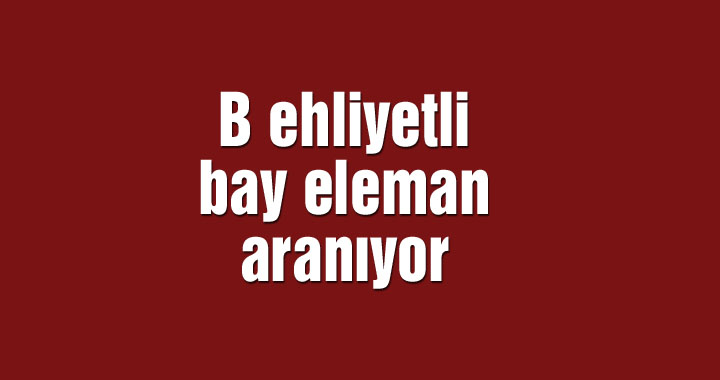 B ehliyetli bay eleman aranıyor