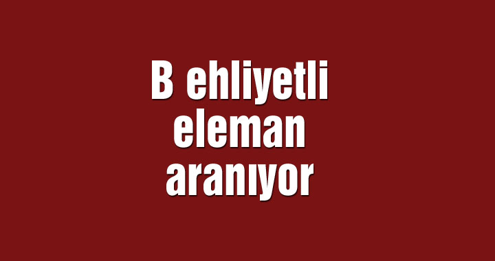 B ehliyetli eleman aranıyor