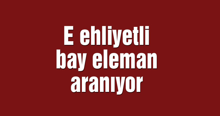 E ehliyetli bay eleman aranıyor