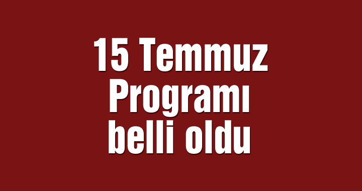 15 Temmuz programı belli oldu