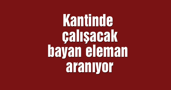 Kız meslek lisesi kantininde çalışacak bayan eleman aranıyor.