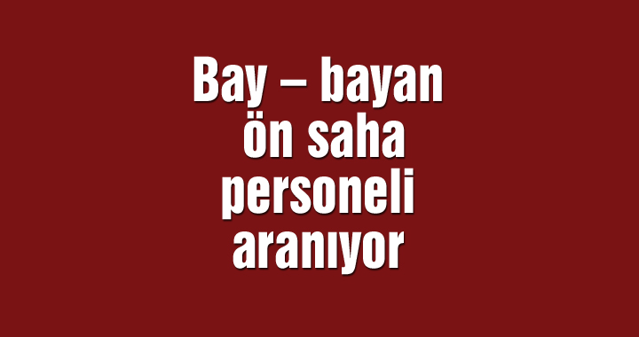 Bay – bayan ön saha personeli aranıyor