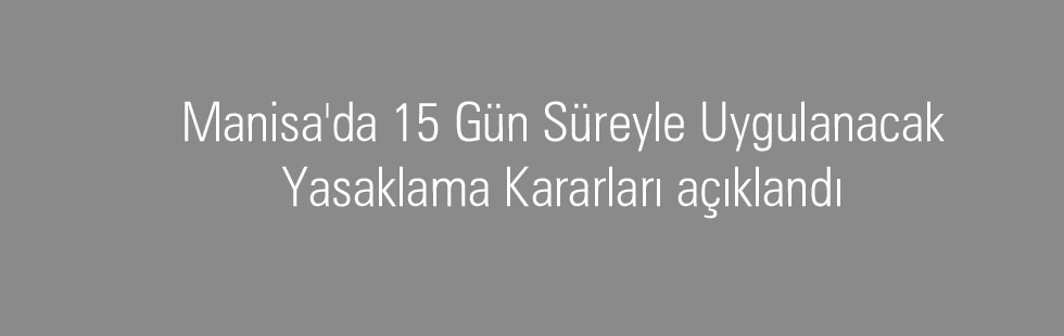 Manisa'da 15 Gün Süreyle Uygulanacak Yasaklama Kararları açıklandı