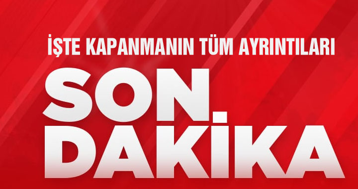 İşte kapanmanın tüm ayrıntıları