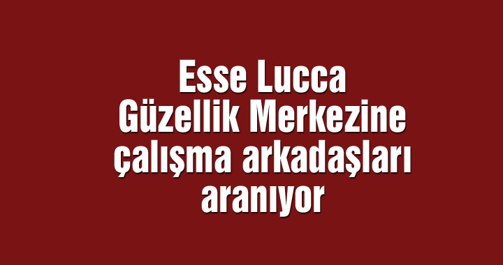 Esse Lucca Güzellik Merkezine çalışma arkadaşları aranıyor