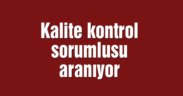 Kalite kontrol sorumlusu aranıyor