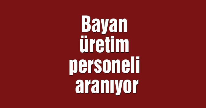 Bayan üretim personeli aranıyor