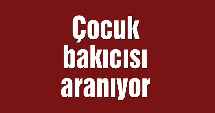 Çocuk bakıcısı aranıyor