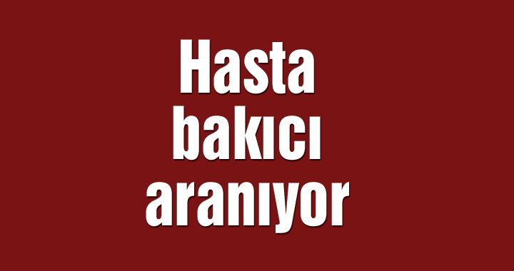 Hasta bakıcı aranıyor