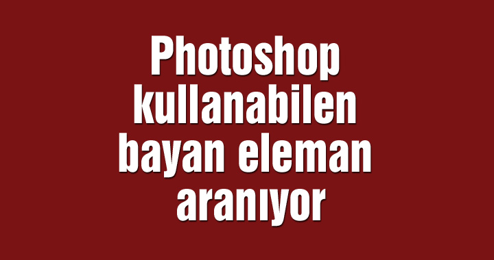 Photoshop kullanabilen bayan eleman aranıyor