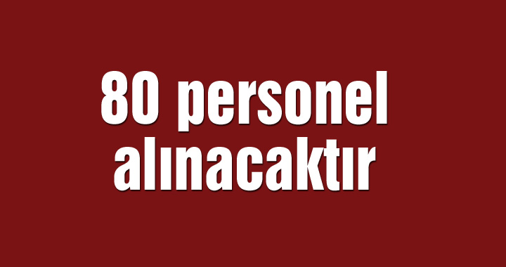 80 personel alınacaktır