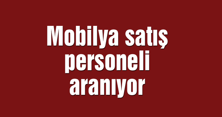 Mobilya satış personeli aranıyor