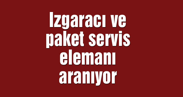 Izgaracı ve paket servis elemanı aranıyor