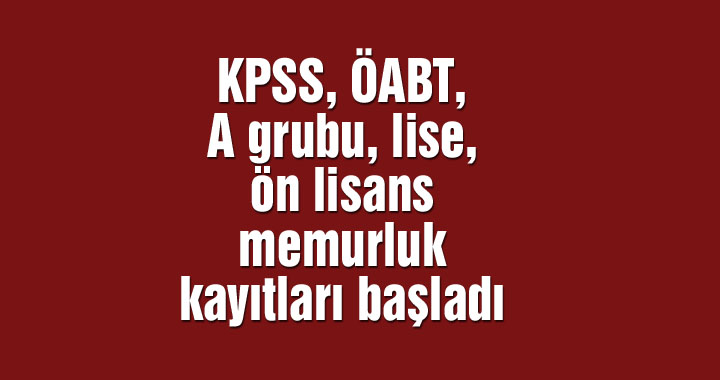 KPSS, ÖABT, A grubu, lise, ön lisans memurluk kayıtları başladı