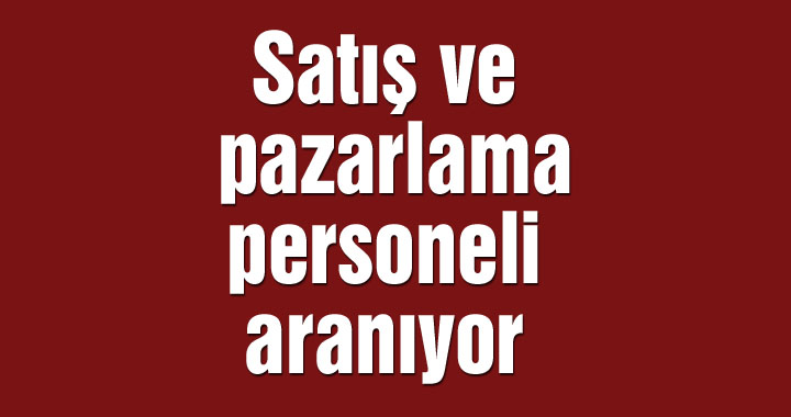 Satış ve pazarlama personeli aranıyor