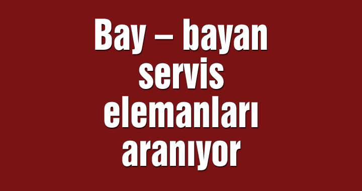 Bay – bayan servis elemanları aranıyor