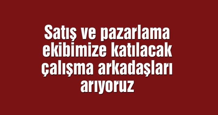 Satış ve pazarlama ekibimize katılacak çalışma arkadaşları arıyoruz