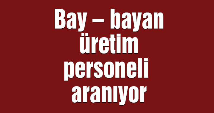 Bay – bayan üretim personeli aranıyor