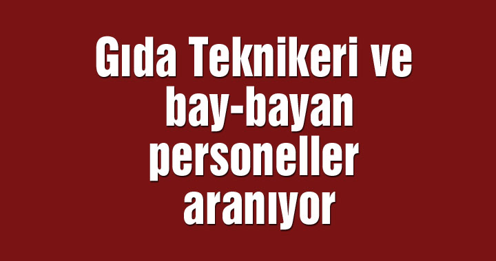 Gıda Teknikeri ve bay-bayan personeller aranıyor