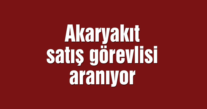 Akaryakıt satış görevlisi aranıyor