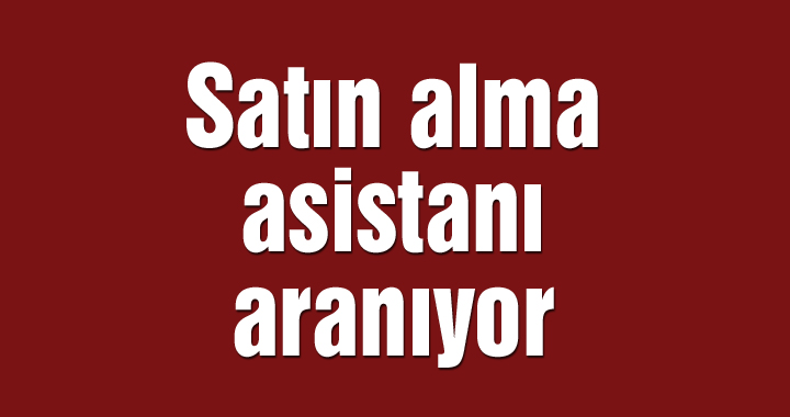 Satın alma asistanı aranıyor