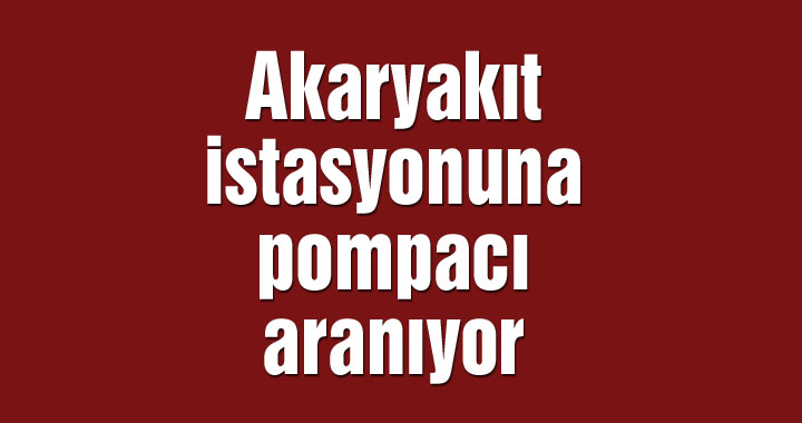 Akaryakıt istasyonuna pompacı aranıyor