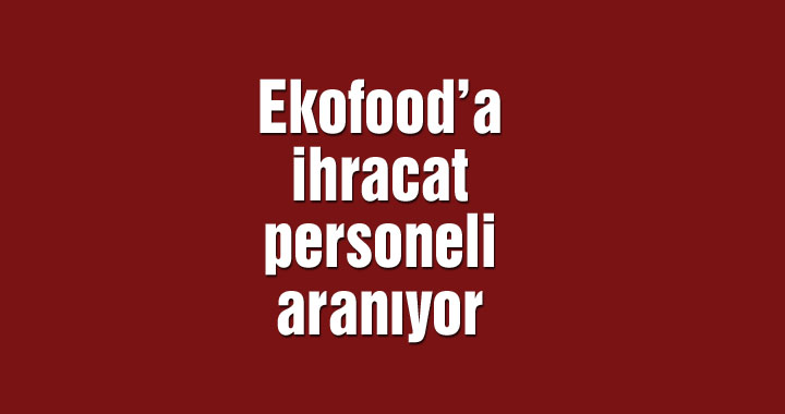 Ekofood’a ihracat personeli aranıyor