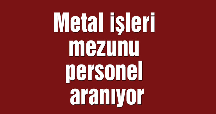 Metal işleri mezunu personel aranıyor