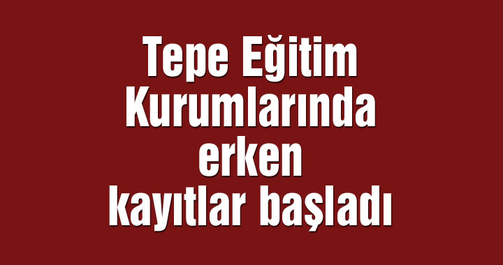 Tepe Eğitim Kurumlarında erken kayıtlar başladı