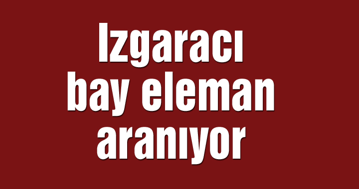 Izgaracı bay eleman aranıyor