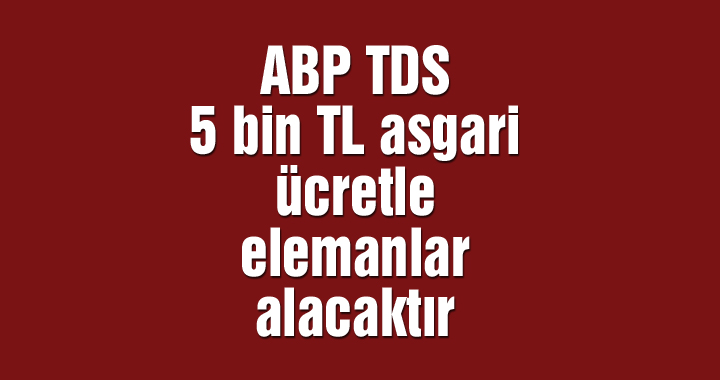 ABP TDS 5 bin TL asgari ücretle elemanlar alacaktır