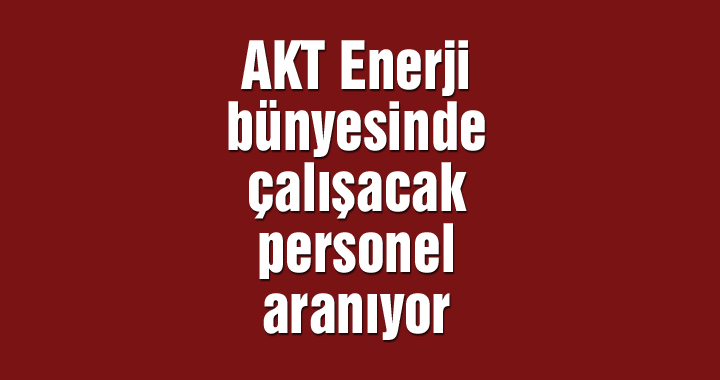 AKT Enerji bünyesinde çalışacak personel aranıyor