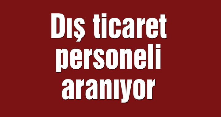 Dış ticaret personeli aranıyor