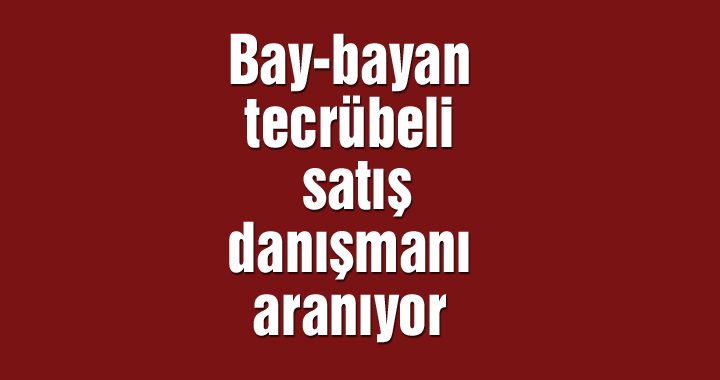 Bay-bayan tecrübeli satış danışmanı aranıyor