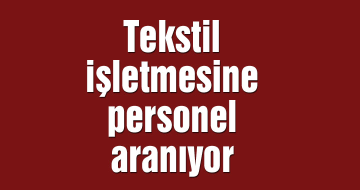 Tekstil işletmesine personel aranıyor